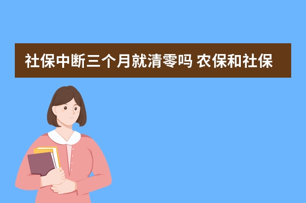 社保中断三个月就清零吗 农保和社保都交了咋办