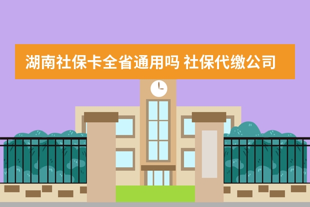 湖南社保卡全省通用吗 社保代缴公司怎么收费