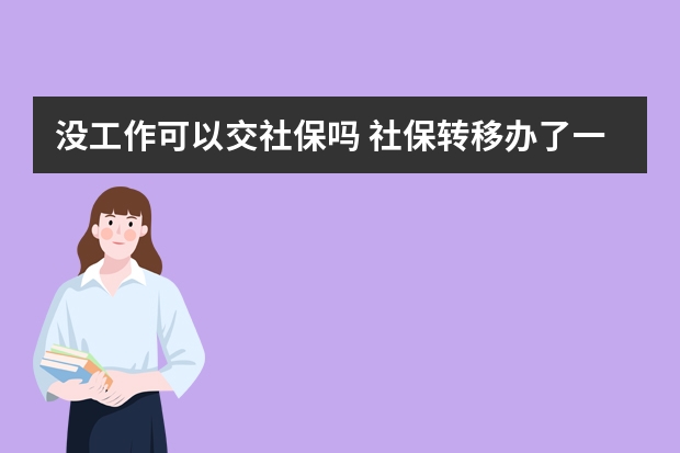 没工作可以交社保吗 社保转移办了一半没去办理有影响吗