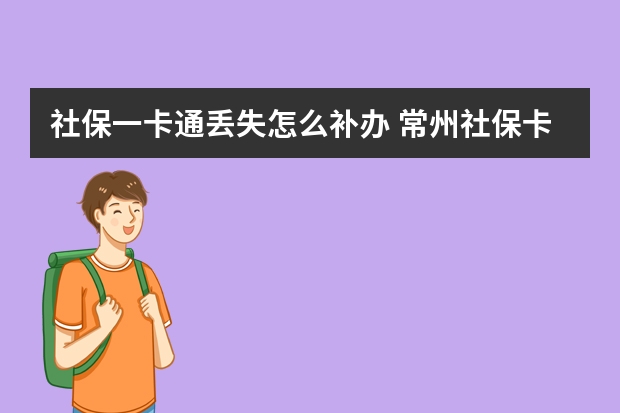 社保一卡通丢失怎么补办 常州社保卡激活在哪里