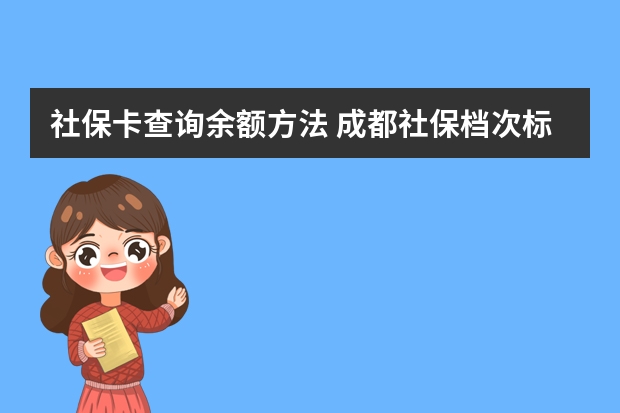 社保卡查询余额方法 成都社保档次标准