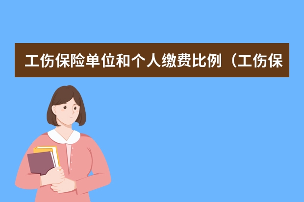 工伤保险单位和个人缴费比例（工伤保险比例单位和个人）