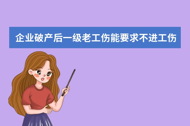 企业破产后一级老工伤能要求不进工伤保险，一次性买断吗。是1992年受的伤