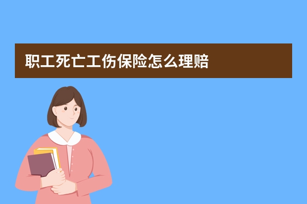 职工死亡工伤保险怎么理赔