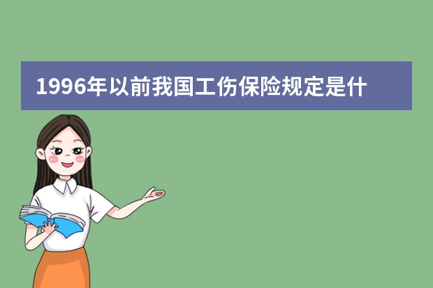 1996年以前我国工伤保险规定是什么