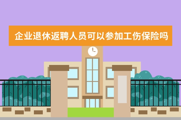 企业退休返聘人员可以参加工伤保险吗