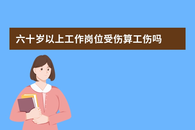 六十岁以上工作岗位受伤算工伤吗