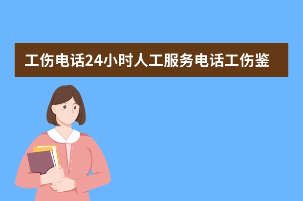 工伤电话24小时人工服务电话工伤鉴定？（工伤保险电话）