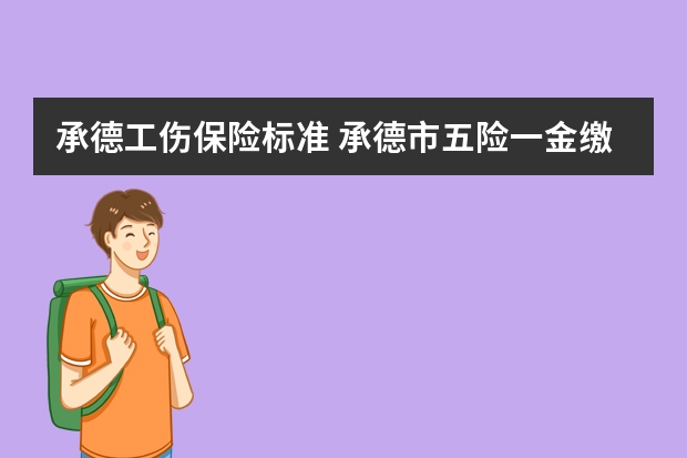 承德工伤保险标准 承德市五险一金缴费基数、比例,个人缴纳标准