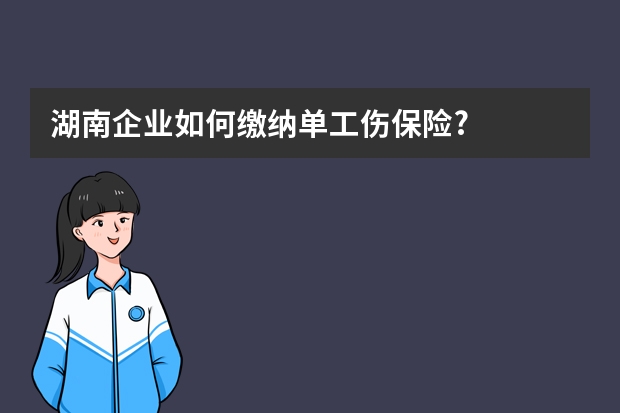 湖南企业如何缴纳单工伤保险?