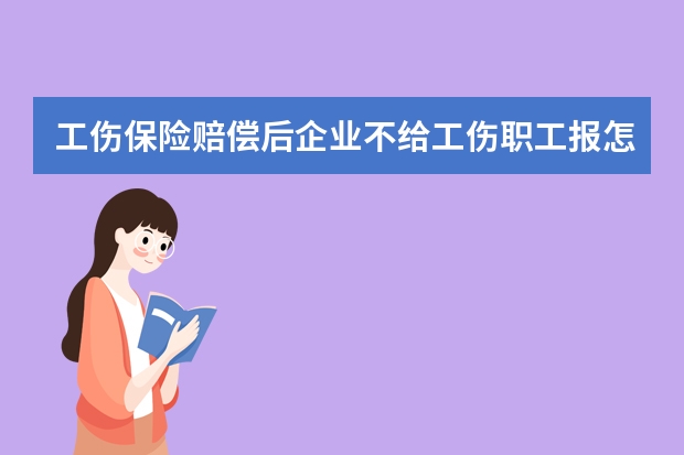 工伤保险赔偿后企业不给工伤职工报怎么办律师365