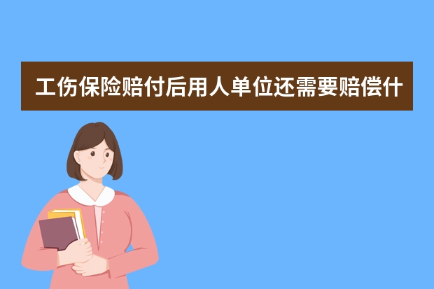 工伤保险赔付后用人单位还需要赔偿什么?