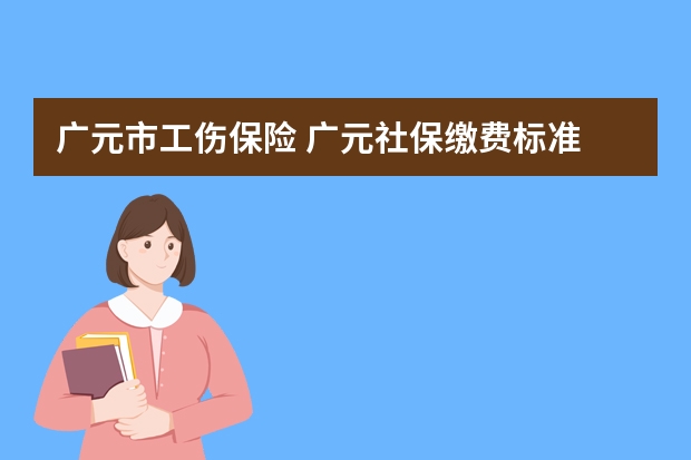 广元市工伤保险 广元社保缴费标准