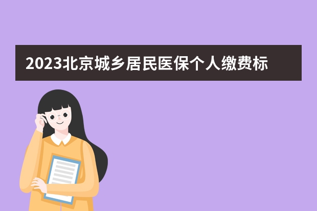 2023北京城乡居民医保个人缴费标准调整(官方公布)（北京城乡医保报销比例）