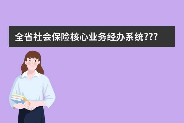 全省社会保险核心业务经办系统???是什么意思?