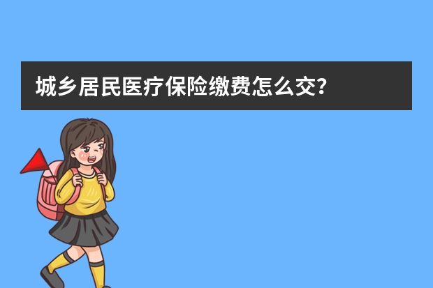 城乡居民医疗保险缴费怎么交？