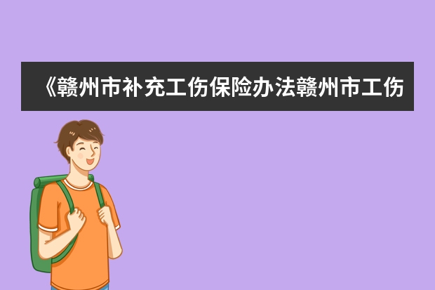 《赣州市补充工伤保险办法赣州市工伤保险条例 赣州工伤保险参保缴费要求赣州市社保缴费标准