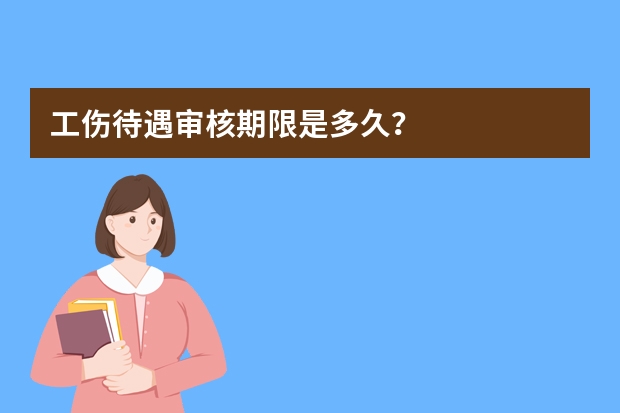 工伤待遇审核期限是多久？