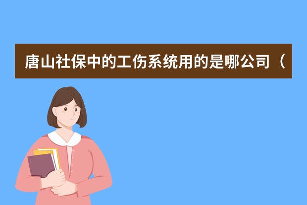 唐山社保中的工伤系统用的是哪公司（河北省工伤保险保险，由企业承担还是保险机构承担？）