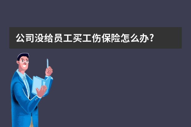 公司没给员工买工伤保险怎么办?