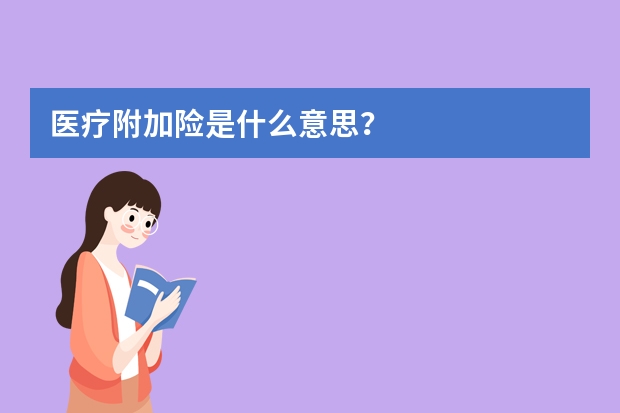 医疗附加险是什么意思？