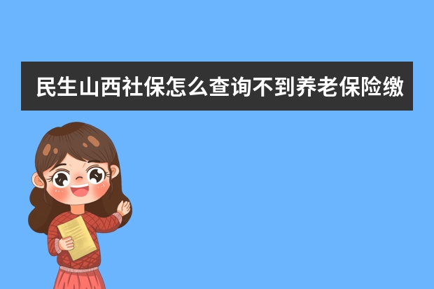 民生山西社保怎么查询不到养老保险缴费情况了？以前能查到。医疗和工伤现在还可以正常查到的。