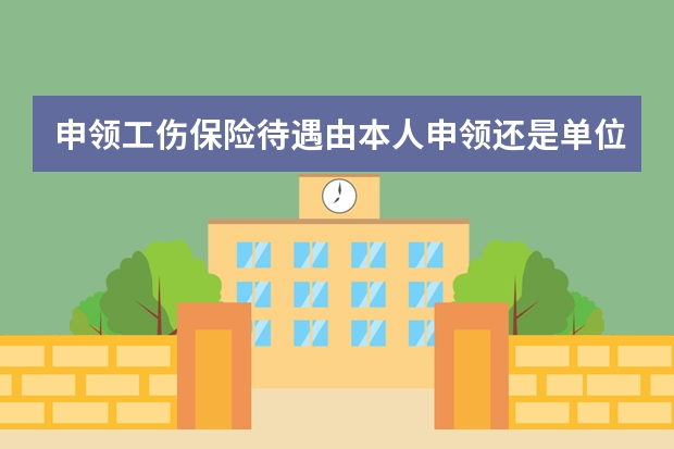 申领工伤保险待遇由本人申领还是单位？ 发生工伤后由谁提出工伤认定申请