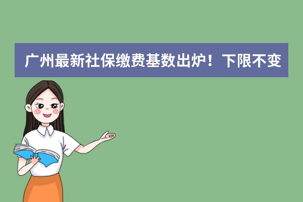 广州最新社保缴费基数出炉！下限不变，上限24930！ 广州社保基数标准2023年