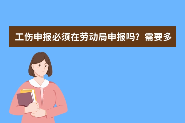 工伤申报必须在劳动局申报吗？需要多久时间。