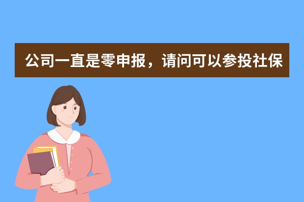 公司一直是零申报，请问可以参投社保吗