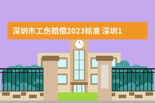 深圳市工伤赔偿2023标准 深圳10级工伤最新赔偿标准