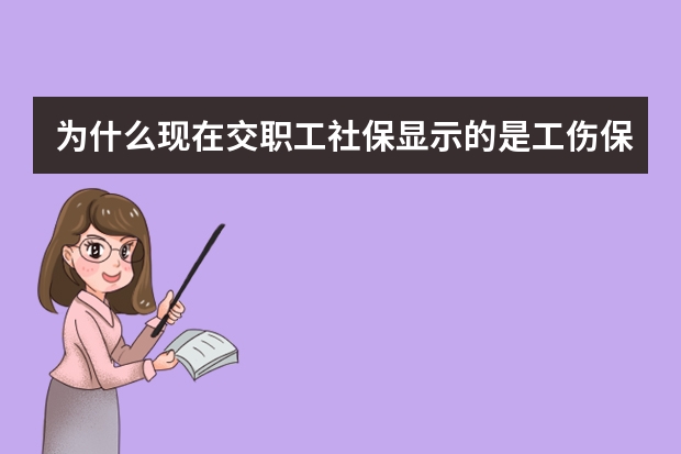 为什么现在交职工社保显示的是工伤保险费,以前显示的是社会保险基金收入