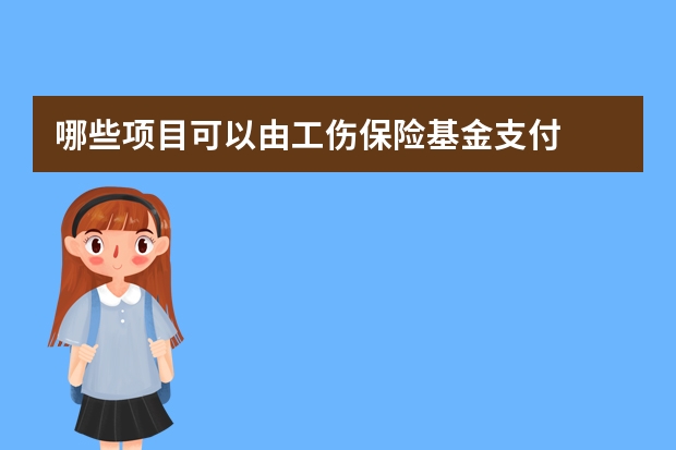 哪些项目可以由工伤保险基金支付