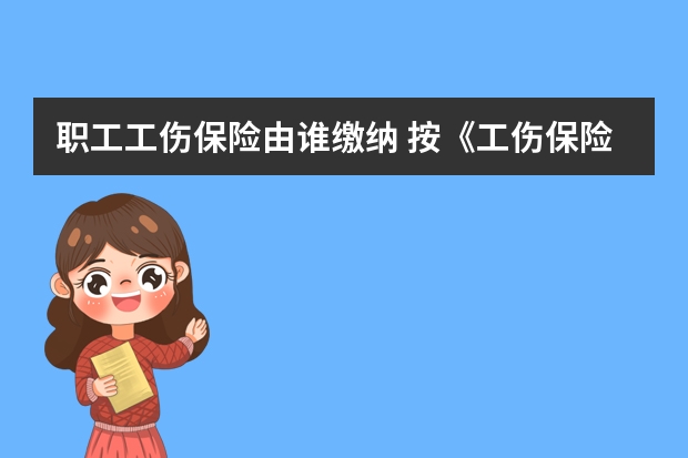 职工工伤保险由谁缴纳 按《工伤保险条例》规定,工伤保险费由谁缴纳