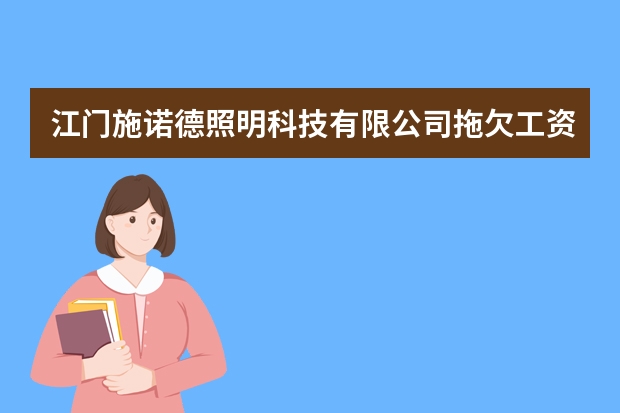 江门施诺德照明科技有限公司拖欠工资成老赖如何解决？