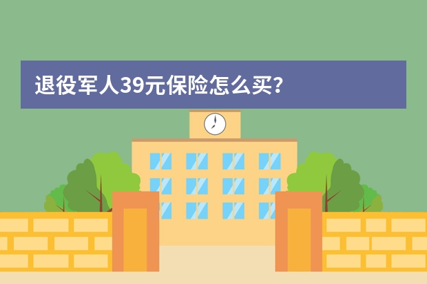 退役军人39元保险怎么买？