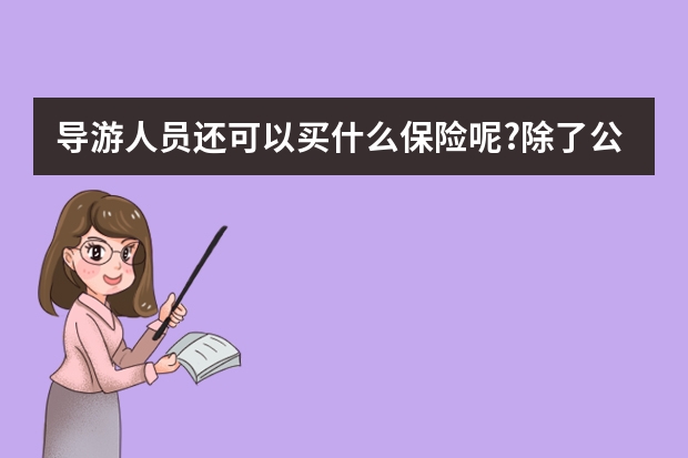 导游人员还可以买什么保险呢?除了公司上的保险