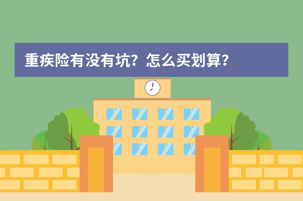 重疾险有没有坑？怎么买划算？