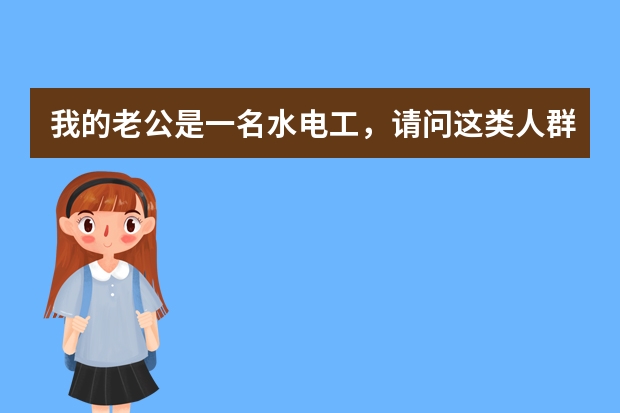 我的老公是一名水电工，请问这类人群买什么样的保险比较适合